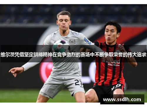 维尔茨凭借坚定拼搏精神在竞争激烈的赛场中不断争取荣誉的伟大追求