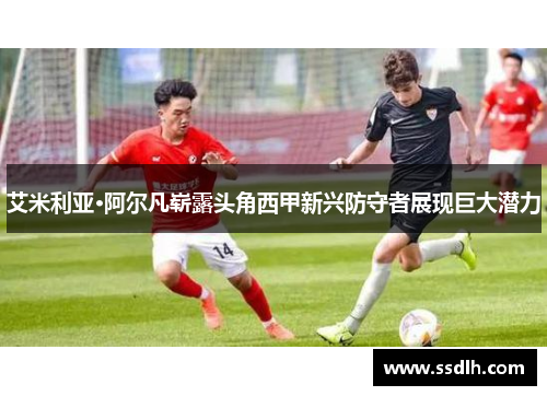 艾米利亚·阿尔凡崭露头角西甲新兴防守者展现巨大潜力