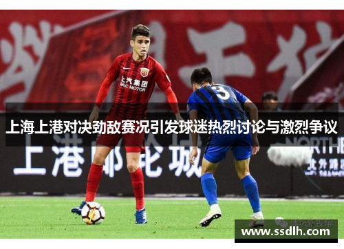 上海上港对决劲敌赛况引发球迷热烈讨论与激烈争议