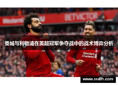 曼城与利物浦在英超冠军争夺战中的战术博弈分析