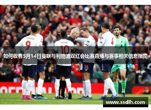 如何收看5月14日曼联与利物浦双红会比赛直播与赛事相关信息指南