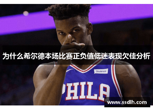 为什么希尔德本场比赛正负值低迷表现欠佳分析