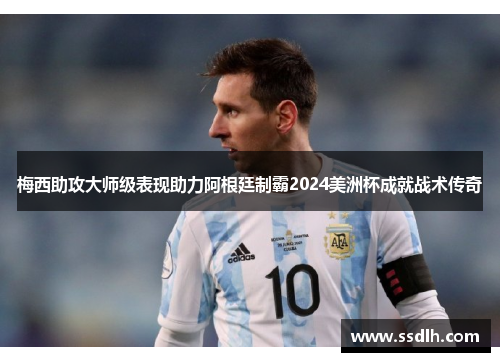 梅西助攻大师级表现助力阿根廷制霸2024美洲杯成就战术传奇
