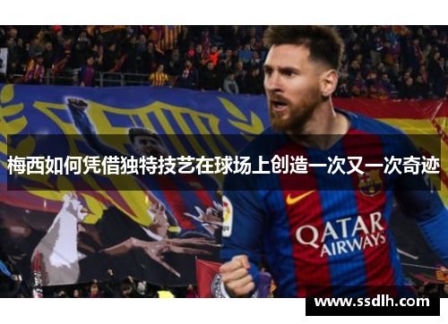 梅西如何凭借独特技艺在球场上创造一次又一次奇迹