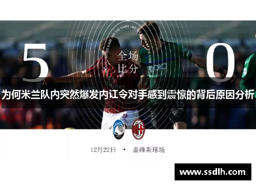 为何米兰队内突然爆发内讧令对手感到震惊的背后原因分析