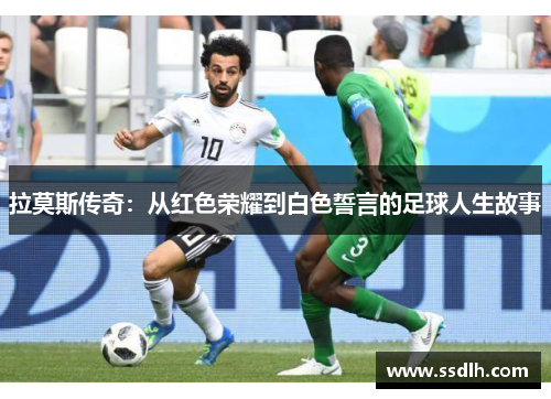 拉莫斯传奇：从红色荣耀到白色誓言的足球人生故事
