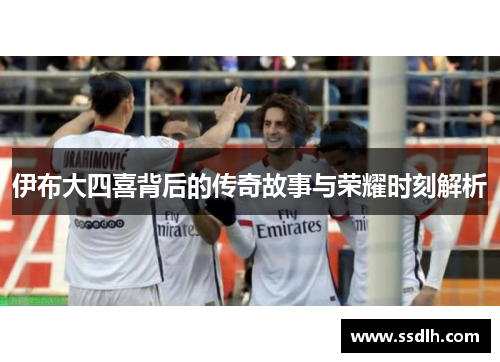 伊布大四喜背后的传奇故事与荣耀时刻解析