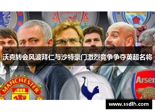 沃克转会风波拜仁与沙特豪门激烈竞争争夺英超名将