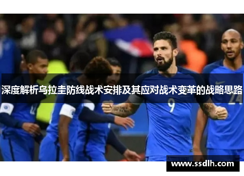 深度解析乌拉圭防线战术安排及其应对战术变革的战略思路