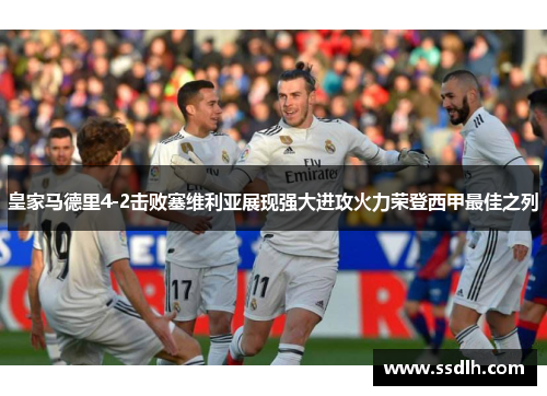 皇家马德里4-2击败塞维利亚展现强大进攻火力荣登西甲最佳之列