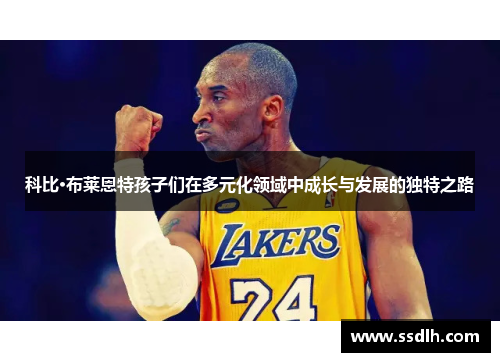 科比·布莱恩特孩子们在多元化领域中成长与发展的独特之路