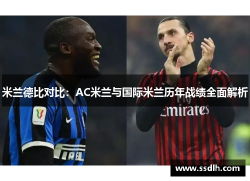 米兰德比对比：AC米兰与国际米兰历年战绩全面解析