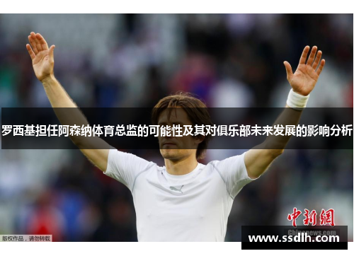 罗西基担任阿森纳体育总监的可能性及其对俱乐部未来发展的影响分析