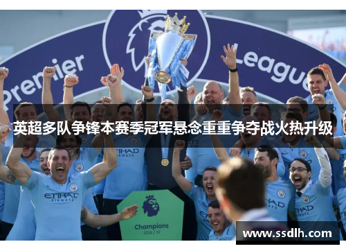 英超多队争锋本赛季冠军悬念重重争夺战火热升级