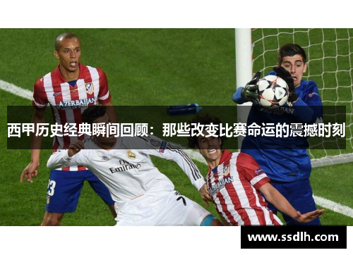 西甲历史经典瞬间回顾:那些改变比赛命运的震撼时刻 西甲历史经典瞬间回顾:那些改变比赛命运的震撼时刻