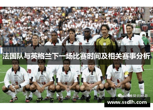 法国队与英格兰下一场比赛时间及相关赛事分析