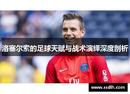 洛塞尔索的足球天赋与战术演绎深度剖析 洛塞尔索的足球天赋与战术演绎深度剖析
