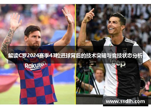 解读C罗2024赛季43粒进球背后的技术突破与竞技状态分析