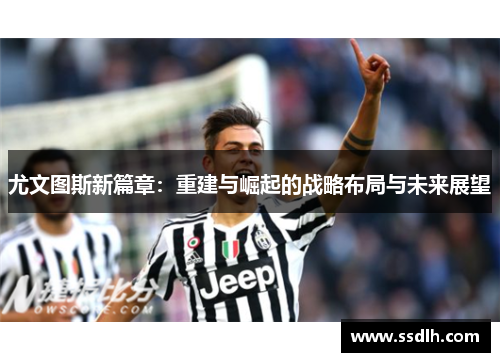 尤文图斯新篇章：重建与崛起的战略布局与未来展望