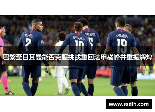 巴黎圣日耳曼能否克服挑战重回法甲巅峰并重振辉煌