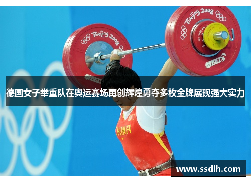 德国女子举重队在奥运赛场再创辉煌勇夺多枚金牌展现强大实力