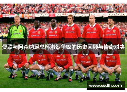 曼联与阿森纳足总杯激烈争锋的历史回顾与传奇对决